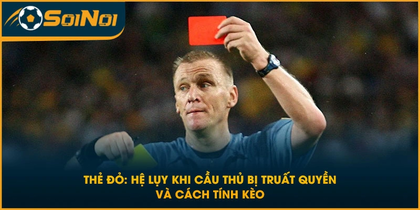 Thẻ Đỏ: Hệ Lụy Khi Cầu Thủ Bị Truất Quyền Và Cách Tính Kèo