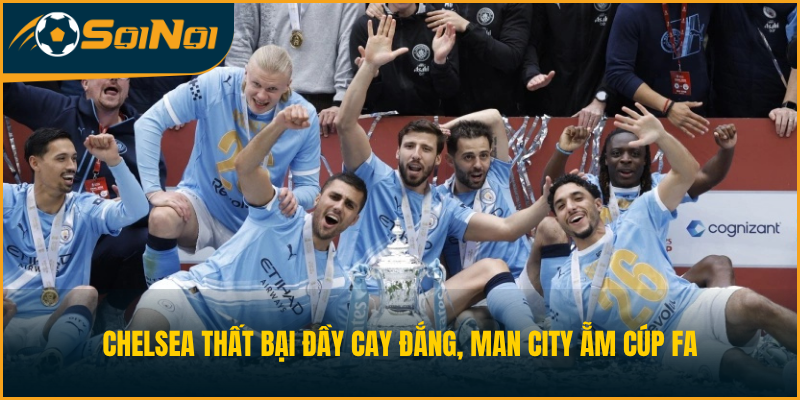 Chelsea Thất Bại Đầy Cay Đắng, Man City Ẵm Cúp FA