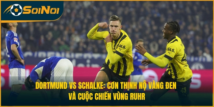 Dortmund vs Schalke: Cơn Thịnh Nộ Của “Vàng Đen” Và Cuộc Chiến Vùng Ruhr
