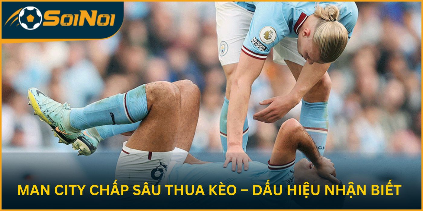Man City Chấp Sâu Thua Kèo – Dấu Hiệu Nhận Biết