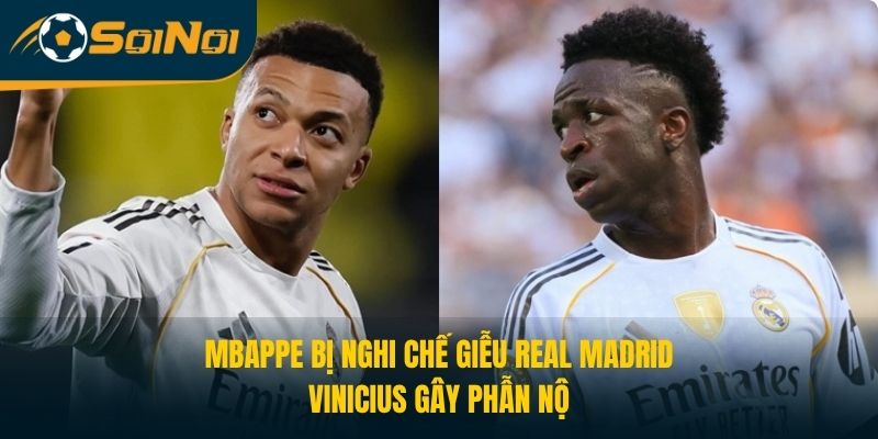 Mbappe Bị Nghi Chế Giễu Real Madrid, Vinicius Gây Phẫn Nộ