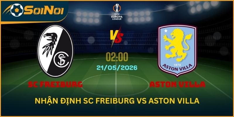 Nhận Định SC Freiburg vs Aston Villa 21/5: Chung Kết Europa League Nảy Lửa