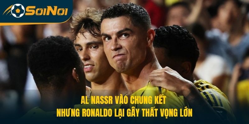 Al Nassr Vào Chung Kết Nhưng Ronaldo Lại Gây Thất Vọng Lớn