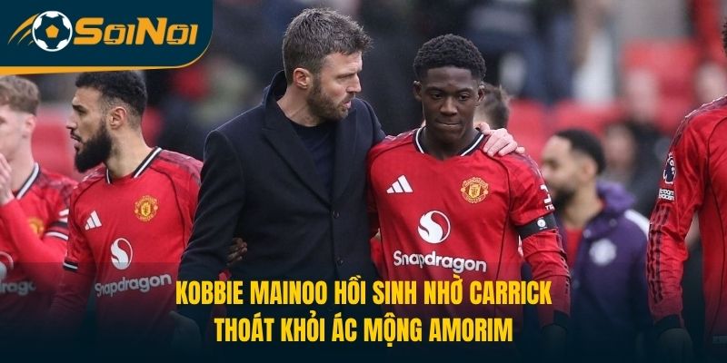 Kobbie Mainoo Hồi Sinh Nhờ Carrick, thoát khỏi ác mộng Amorim