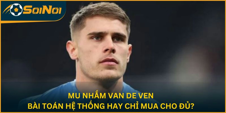 MU Nhắm Van De Ven: Bài Toán Hệ Thống Hay Chỉ Mua Cho Đủ?