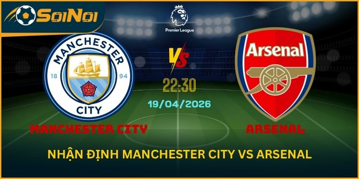 Manchester City Vs Arsenal 19/4 – Chung Kết Sớm Ngoại Hạng Anh
