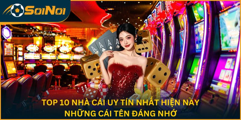 Top 10 nhà cái uy tín nhất hiện nay - Những cái tên đáng nhớ
