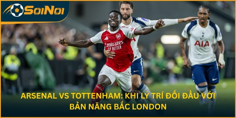 Arsenal vs Tottenham: Khi Lý Trí Đối Đầu Với Bản Năng Bắc London