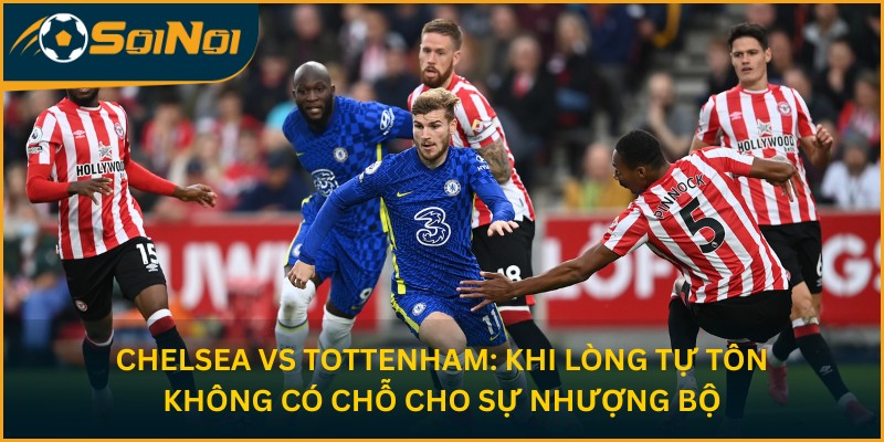 Chelsea vs Tottenham – Trận Đấu Làm Rực Lửa Thành London