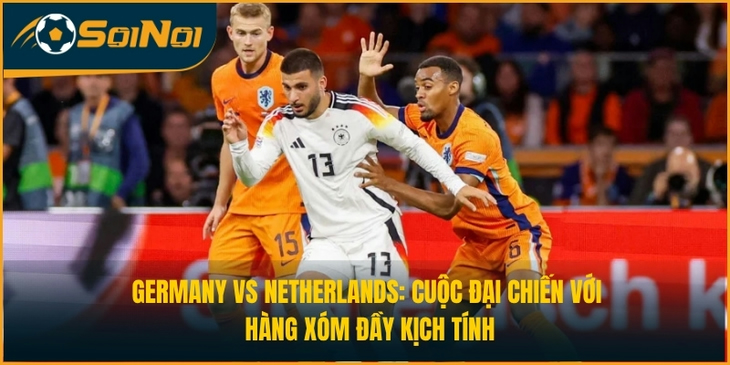 Germany vs Netherlands: Cuộc Đại Chiến Với Hàng Xóm Đầy Kịch Tính