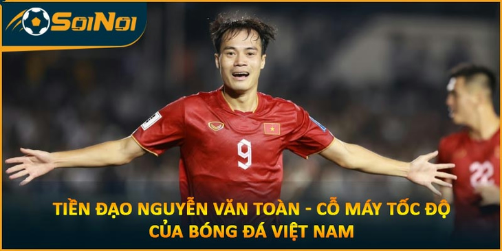 Tiền Đạo Nguyễn Văn Toàn – Cỗ Máy Tốc Độ Của Bóng Đá Việt Nam