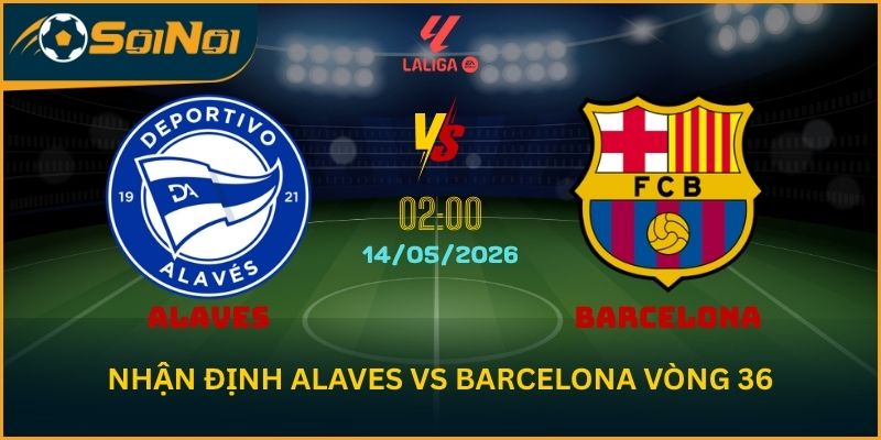 Nhận Định Alaves vs Barcelona 14/5 – Barca Áp Sát Ngôi Vương