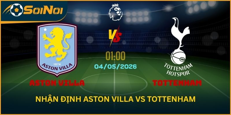 Nhận Định Aston Villa vs Tottenham – Spurs Khó Tạo Bất Ngờ