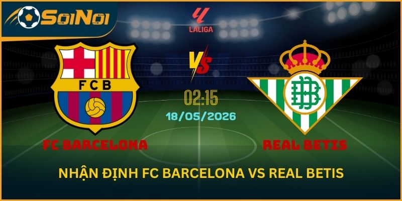 Nhận Định FC Barcelona vs Real Betis: Chức Vô Địch Tạo Khí Thế