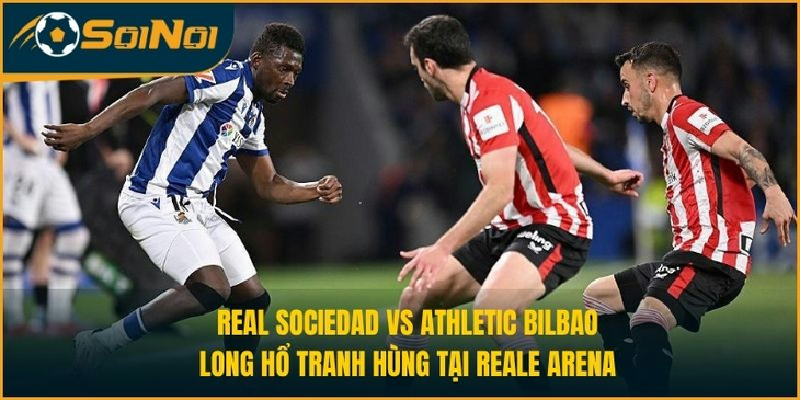 Real Sociedad vs Athletic Bilbao: Long Hổ Tranh Hùng Tại Reale Arena