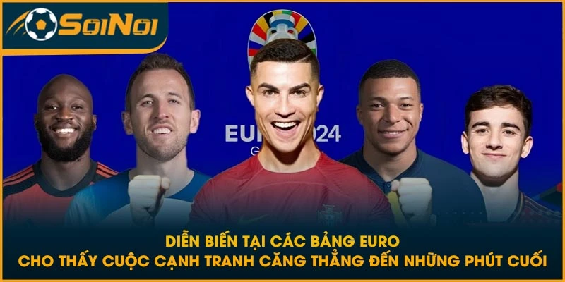 Diễn biến tại các bảng Euro cho thấy cuộc cạnh tranh căng thẳng đến những phút cuối