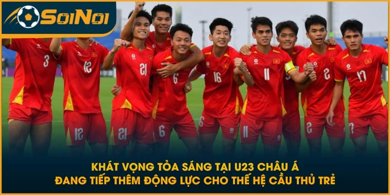 Khát vọng tỏa sáng tại U23 Châu Á đang tiếp thêm động lực cho thế hệ cầu thủ trẻ