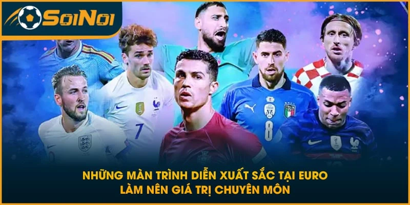 Những màn trình diễn xuất sắc tại Euro làm nên giá trị chuyên môn
