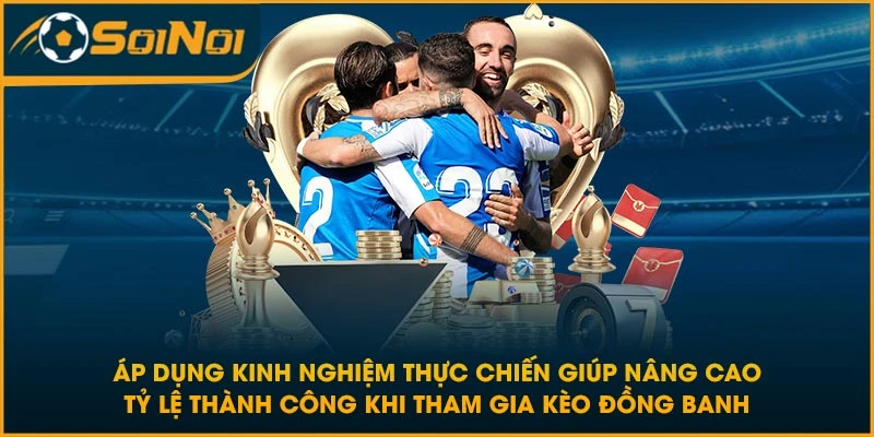 Áp dụng kinh nghiệm thực chiến giúp nâng cao tỷ lệ thành công khi tham gia kèo đồng banh