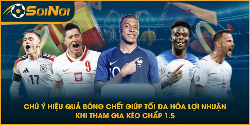 Chú ý hiệu quả bóng chết giúp tối đa hóa lợi nhuận khi tham gia kèo chấp 1.5