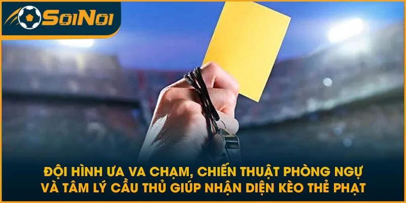 Đội hình ưa va chạm, chiến thuật phòng ngự và tâm lý cầu thủ giúp nhận diện kèo thẻ phạt
