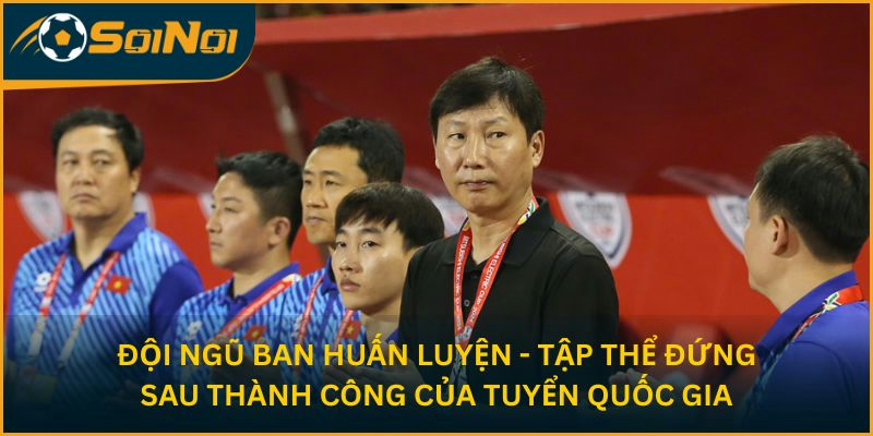 Đội ngũ ban huấn luyện - tập thể đứng sau thành công của tuyển quốc gia