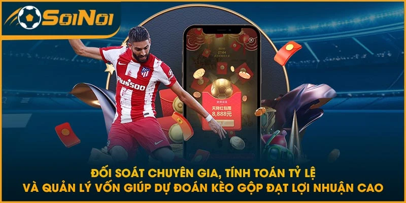 Đối soát chuyên gia, tính toán tỷ lệ và quản lý vốn giúp dự đoán kèo gộp đạt lợi nhuận cao