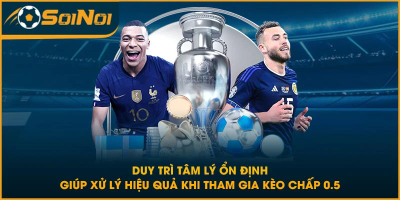 Duy trì tâm lý ổn định giúp xử lý hiệu quả khi tham gia kèo chấp 0.5