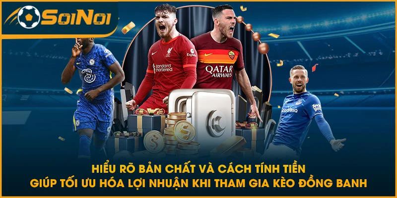 Hiểu rõ bản chất và cách tính tiền giúp tối ưu hóa lợi nhuận khi tham gia kèo đồng banh