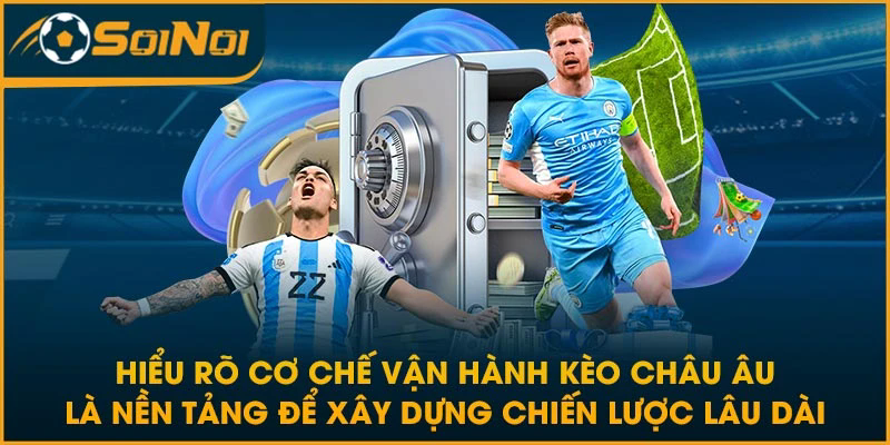 Hiểu rõ cơ chế vận hành kèo Châu Âu là nền tảng để xây dựng chiến lược lâu dài