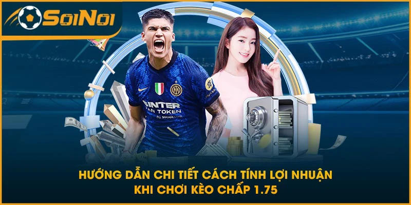 Hướng dẫn chi tiết cách tính lợi nhuận khi chơi kèo chấp 1.75