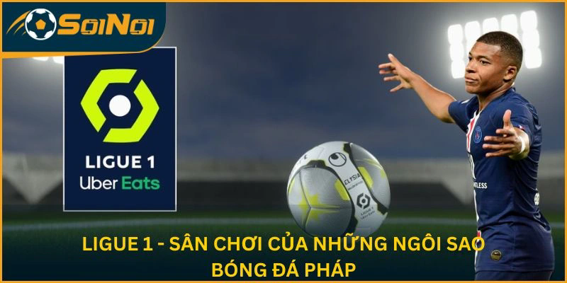 Ligue 1 - Sân chơi của những ngôi sao bóng đá Pháp