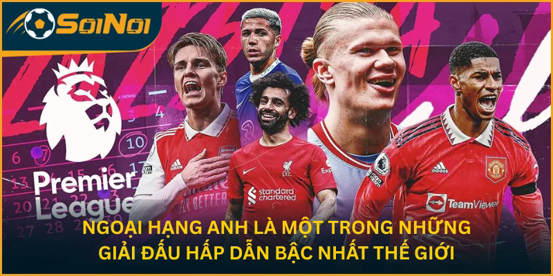 Ngoại Hạng Anh là một trong những giải đấu hấp dẫn bậc nhất thế giới