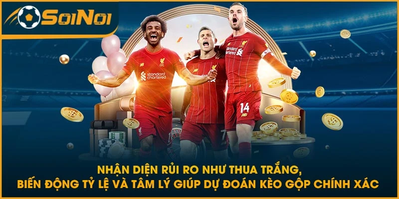 Nhận diện rủi ro như thua trắng, biến động tỷ lệ và tâm lý giúp dự đoán kèo gộp chính xác