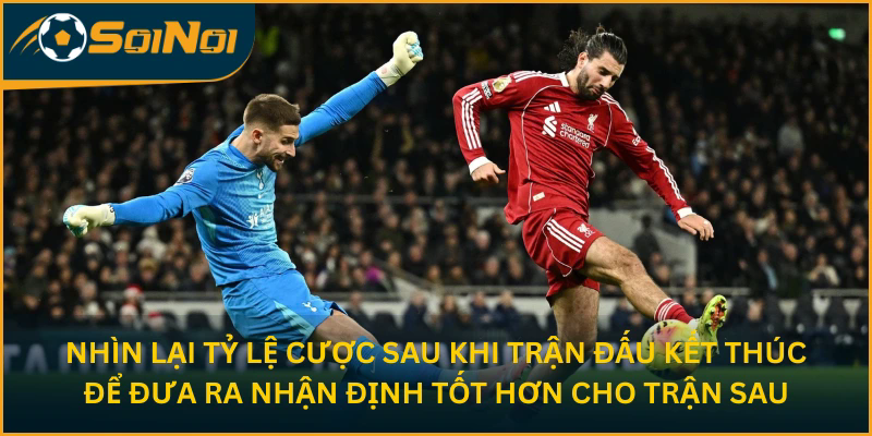 Nhìn lại tỷ lệ cược sau khi trận đấu kết thúc để đưa ra nhận định tốt hơn cho trận sau