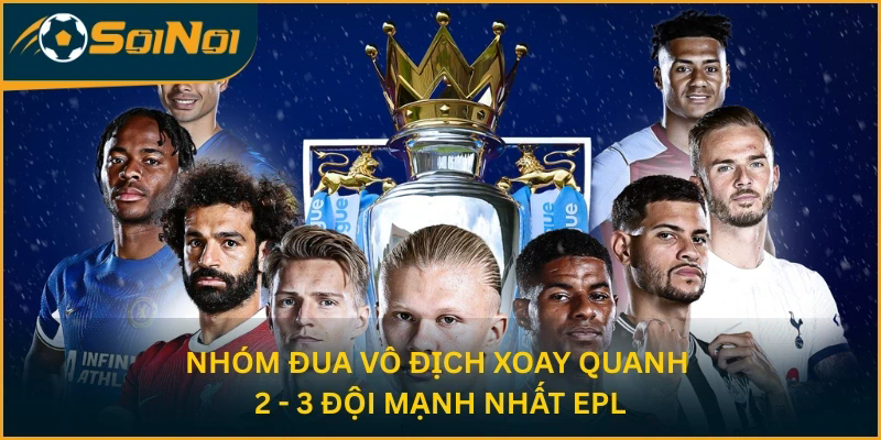 Nhóm đua vô địch xoay quanh 2 - 3 đội mạnh nhất EPL