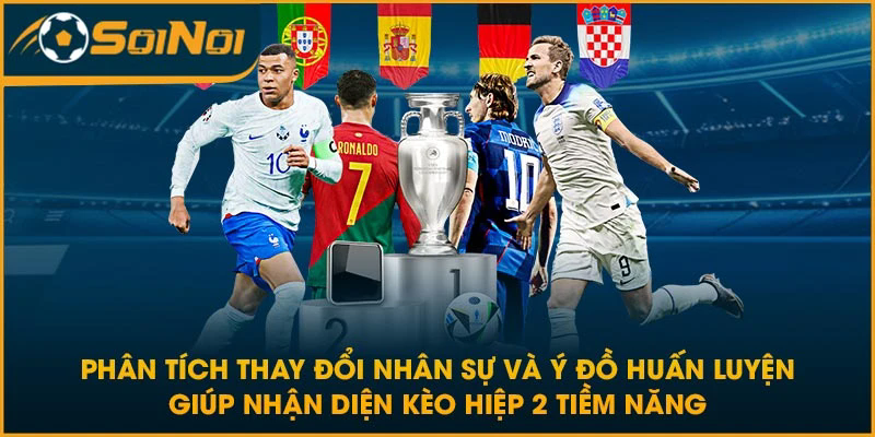 Phân tích thay đổi nhân sự và ý đồ huấn luyện giúp nhận diện kèo hiệp 2 tiềm năng