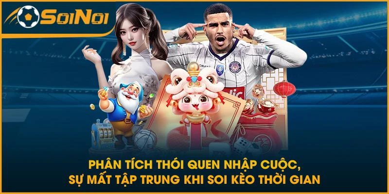 Phân tích thói quen nhập cuộc, sự mất tập trung khi soi kèo thời gian