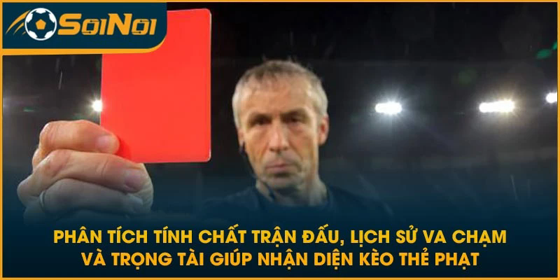 Phân tích tính chất trận đấu, lịch sử va chạm và trọng tài giúp nhận diện kèo thẻ phạt