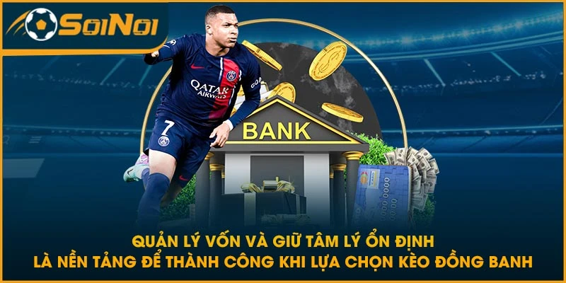 Quản lý vốn và giữ tâm lý ổn định là nền tảng để thành công khi lựa chọn kèo đồng banh