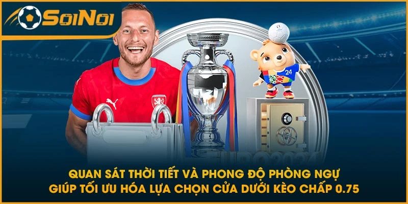 Quan sát thời tiết và phong độ phòng ngự giúp tối ưu hóa lựa chọn cửa dưới kèo chấp 0.75