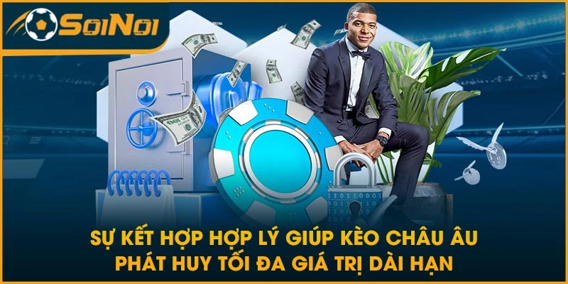 Sự kết hợp hợp lý giúp kèo Châu Âu phát huy tối đa giá trị dài hạn