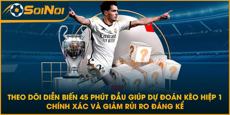 Theo dõi diễn biến 45 phút đầu giúp dự đoán kèo hiệp 1 chính xác và giảm rủi ro đáng kể