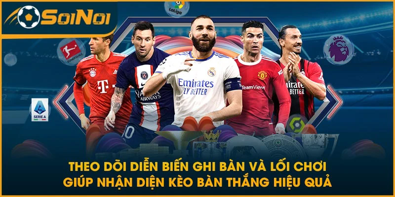 Theo dõi diễn biến ghi bàn và lối chơi giúp nhận diện kèo bàn thắng hiệu quả