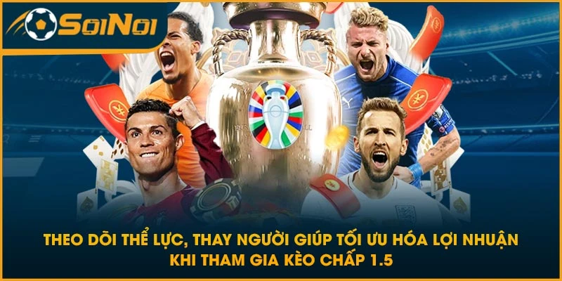 Theo dõi thể lực, thay người giúp tối ưu hóa lợi nhuận khi tham gia kèo chấp 1.5