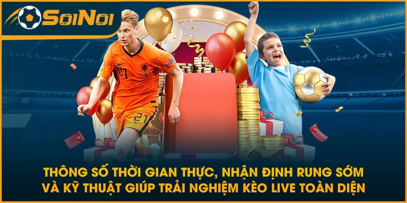 Thông số thời gian thực, nhận định rung sớm và kỹ thuật giúp trải nghiệm kèo live toàn diện