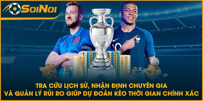 Tra cứu lịch sử, nhận định chuyên gia và quản lý rủi ro giúp dự đoán kèo thời gian chính xác
