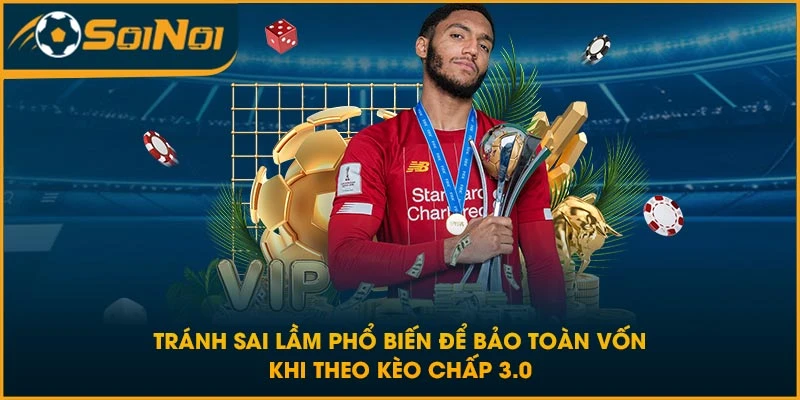 Tránh sai lầm phổ biến để bảo toàn vốn khi theo kèo chấp 3.0