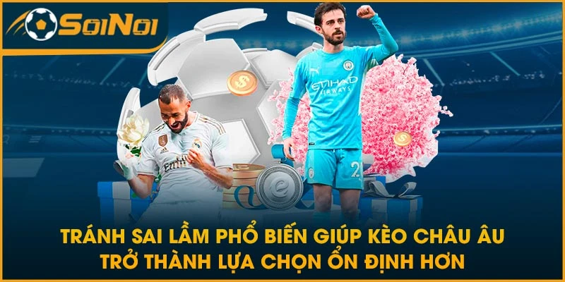Tránh sai lầm phổ biến giúp kèo Châu Âu trở thành lựa chọn ổn định hơn