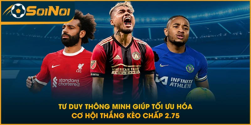 Tư duy thông minh giúp tối ưu hóa cơ hội thắng kèo chấp 2.75